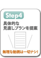 Step4　具体的な見直しプランを提案。無理な勧誘は一切ナシ！